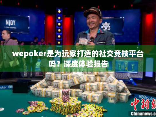 wepoker是为玩家打造的社交竞技平台吗？深度体验报告