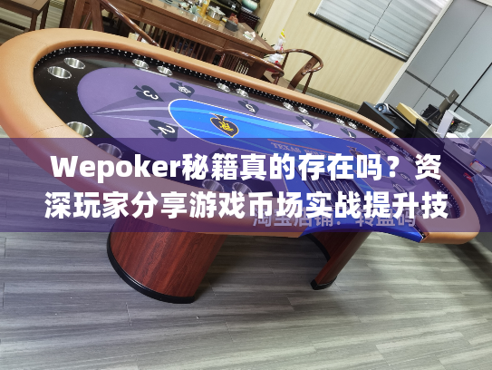 Wepoker秘籍真的存在吗？资深玩家分享游戏币场实战提升技巧
