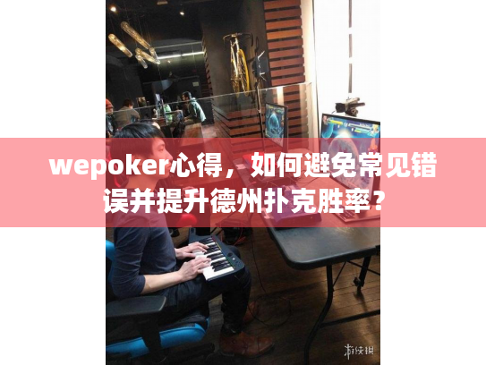 wepoker心得，如何避免常见错误并提升德州扑克胜率？