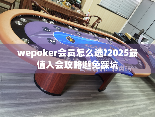 wepoker会员怎么选?2025最值入会攻略避免踩坑