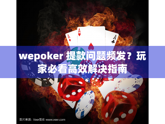 wepoker 提款问题频发？玩家必看高效解决指南
