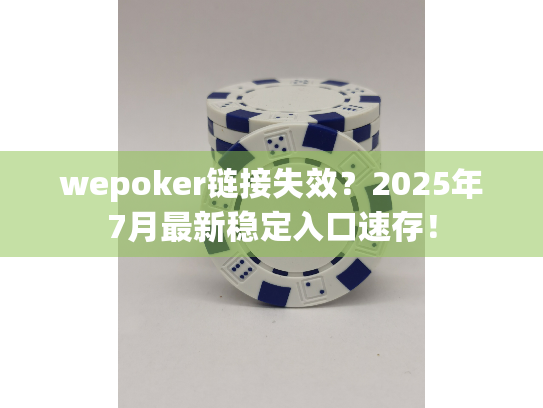 wepoker链接失效？2025年7月最新稳定入口速存！