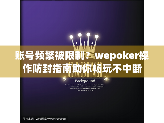 账号频繁被限制？wepoker操作防封指南助你畅玩不中断