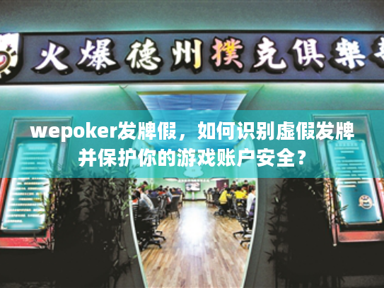 wepoker发牌假，如何识别虚假发牌并保护你的游戏账户安全？
