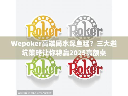 Wepoker高端局水深鱼猛？三大避坑策略让你稳赢2025高额桌
