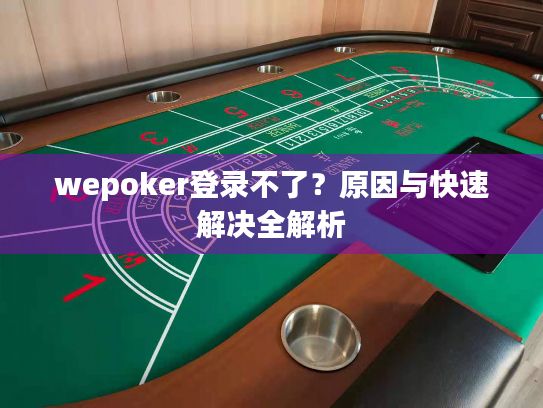 wepoker登录不了？原因与快速解决全解析