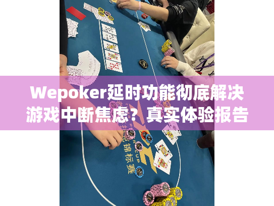 Wepoker延时功能彻底解决游戏中断焦虑？真实体验报告