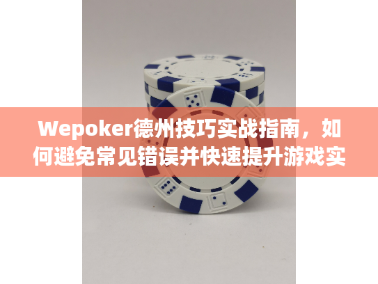 Wepoker德州技巧实战指南，如何避免常见错误并快速提升游戏实力？
