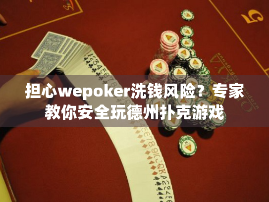担心wepoker洗钱风险？专家教你安全玩德州扑克游戏