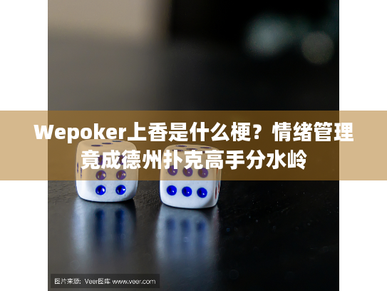 Wepoker上香是什么梗？情绪管理竟成德州扑克高手分水岭