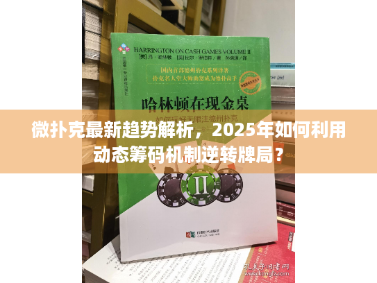 微扑克最新趋势解析，2025年如何利用动态筹码机制逆转牌局？