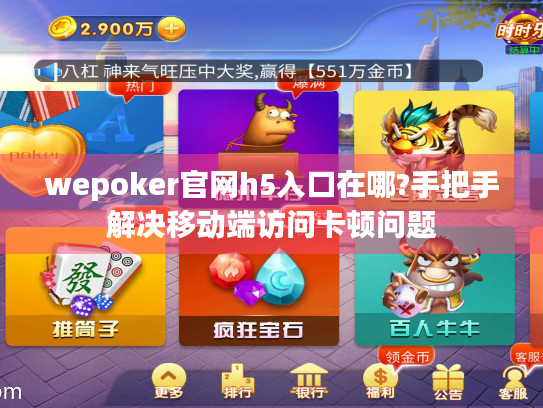 wepoker官网h5入口在哪?手把手解决移动端访问卡顿问题