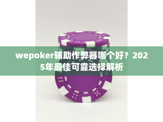 wepoker辅助作弊器哪个好？2025年最佳可靠选择解析