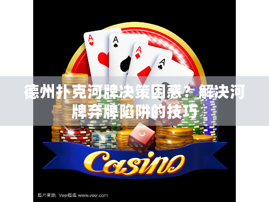 德州扑克河牌决策困惑？解决河牌弃牌陷阱的技巧