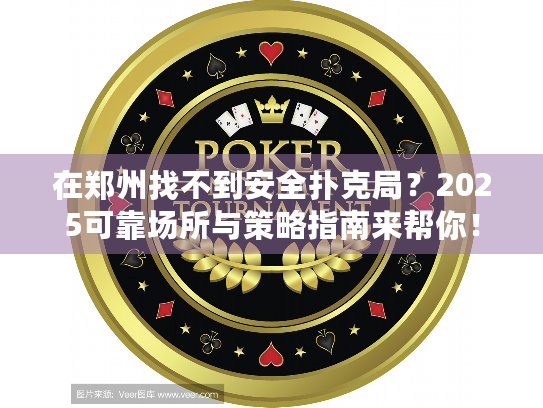 在郑州找不到安全扑克局？2025可靠场所与策略指南来帮你！