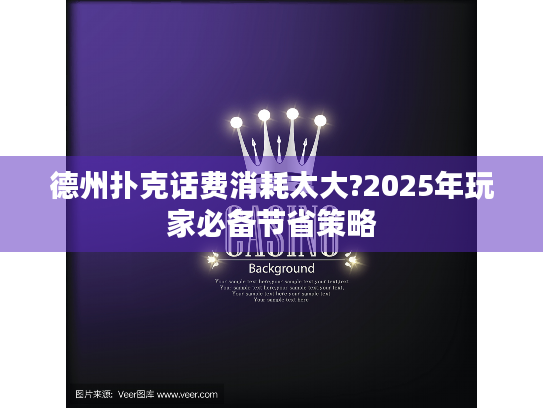 德州扑克话费消耗太大?2025年玩家必备节省策略