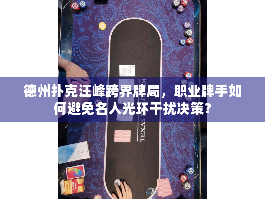 德州扑克汪峰跨界牌局，职业牌手如何避免名人光环干扰决策？