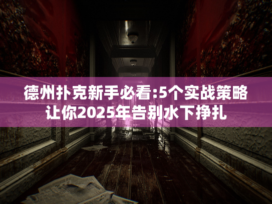 德州扑克新手必看:5个实战策略让你2025年告别水下挣扎