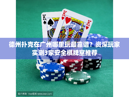 德州扑克在广州哪里玩最靠谱？资深玩家实测3家安全棋牌室推荐