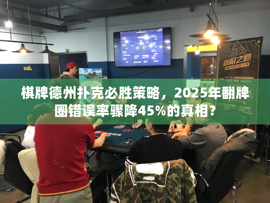 棋牌德州扑克必胜策略，2025年翻牌圈错误率骤降45%的真相？
