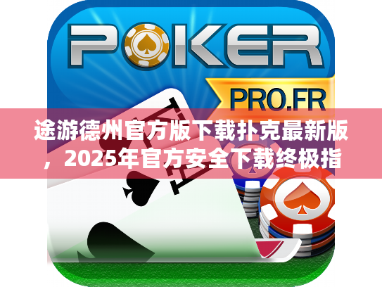 途游德州官方版下载扑克最新版，2025年官方安全下载终极指南