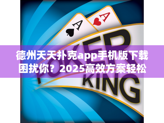 德州天天扑克app手机版下载困扰你？2025高效方案轻松搞定！
