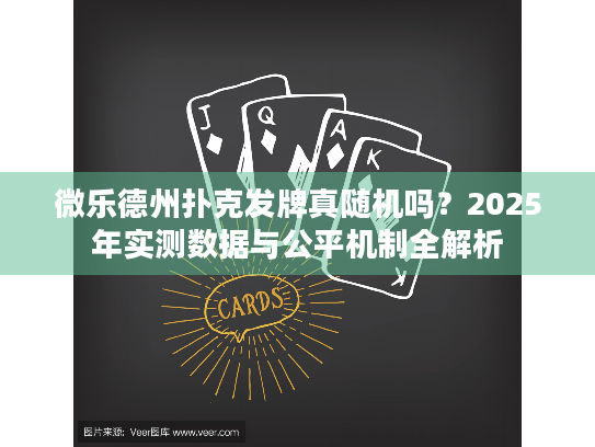 微乐德州扑克发牌真随机吗？2025年实测数据与公平机制全解析