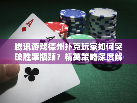 腾讯游戏德州扑克玩家如何突破胜率瓶颈？精英策略深度解析