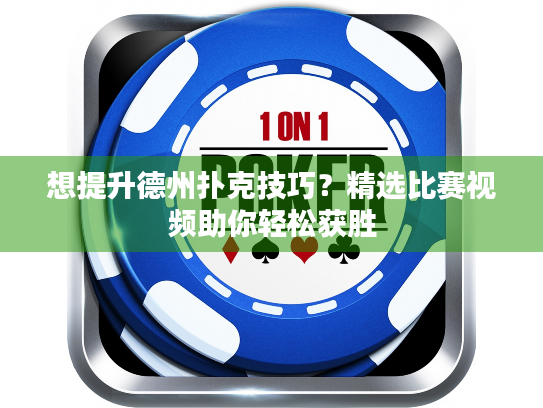 想提升德州扑克技巧？精选比赛视频助你轻松获胜