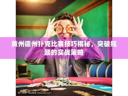 黄州德州扑克比赛技巧揭秘，突破瓶颈的实战策略
