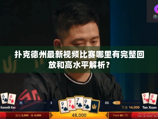 扑克德州最新视频比赛哪里有完整回放和高水平解析？