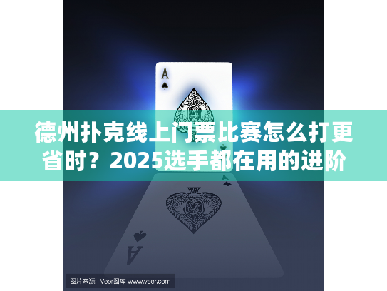 德州扑克线上门票比赛怎么打更省时？2025选手都在用的进阶战术