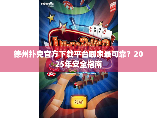 德州扑克官方下载平台哪家最可靠？2025年安全指南