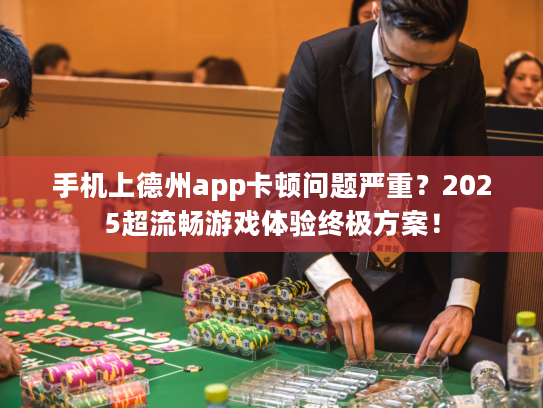 手机上德州app卡顿问题严重？2025超流畅游戏体验终极方案！