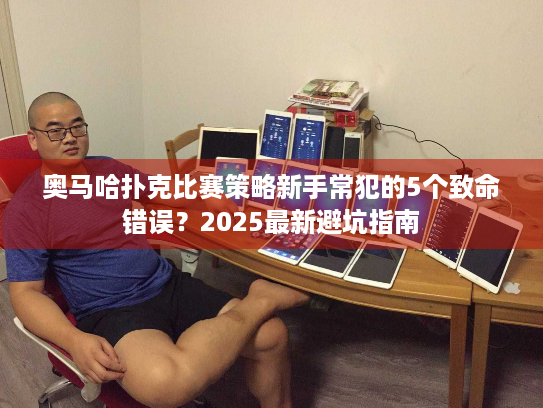 奥马哈扑克比赛策略新手常犯的5个致命错误？2025最新避坑指南