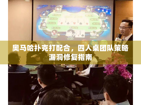 奥马哈扑克打配合,四人桌团队策略漏洞修复指南 奥马哈扑克打配合,四人桌团队策略漏洞修复指南