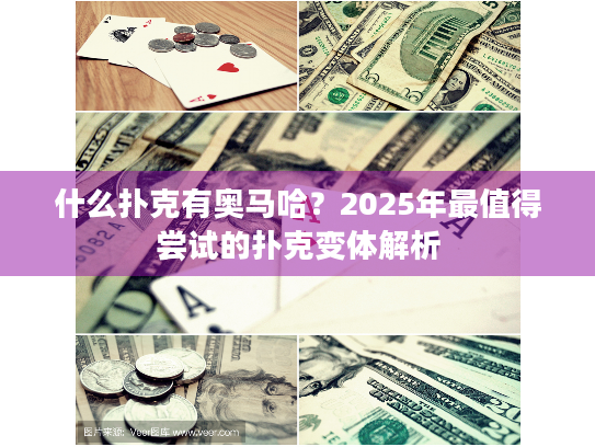 什么扑克有奥马哈？2025年最值得尝试的扑克变体解析