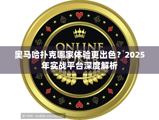 奥马哈扑克哪家体验更出色？2025年实战平台深度解析