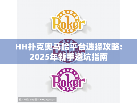 HH扑克奥马哈平台选择攻略:2025年新手避坑指南