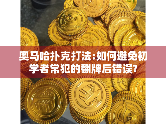 奥马哈扑克打法:如何避免初学者常犯的翻牌后错误?