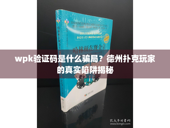 wpk验证码是什么骗局？德州扑克玩家的真实陷阱揭秘
