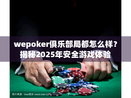 wepoker俱乐部局都怎么样？揭秘2025年安全游戏体验