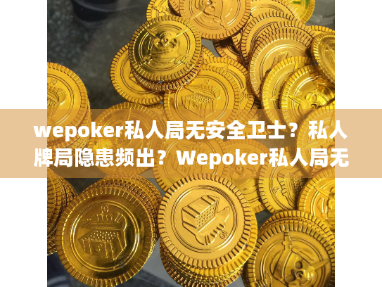 wepoker私人局无安全卫士？私人牌局隐患频出？Wepoker私人局无安全卫士的深度避坑指南