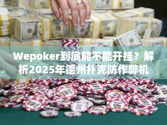 Wepoker到底能不能开挂？解析2025年德州扑克防作弊机制真相