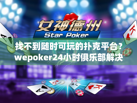 找不到随时可玩的扑克平台？wepoker24小时俱乐部解决您的需求
