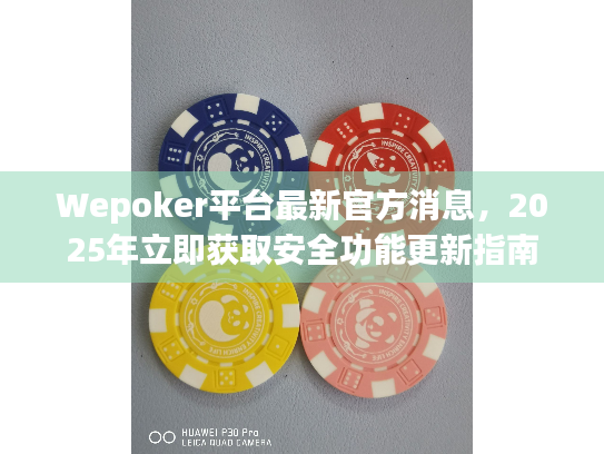 Wepoker平台最新官方消息，2025年立即获取安全功能更新指南