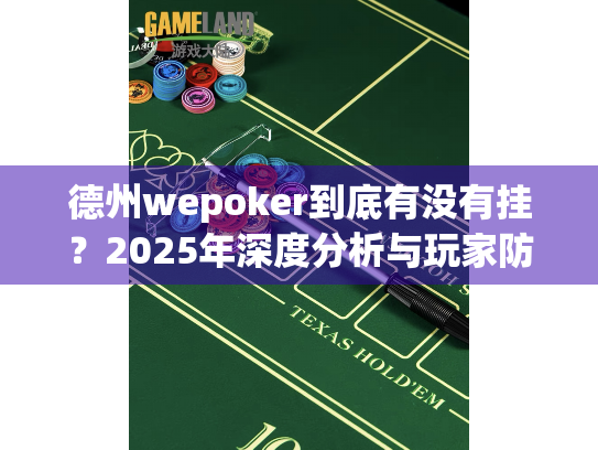 德州wepoker到底有没有挂？2025年深度分析与玩家防骗指南