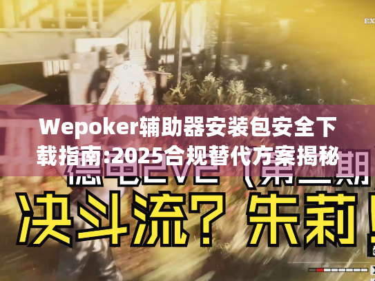 Wepoker辅助器安装包安全下载指南:2025合规替代方案揭秘