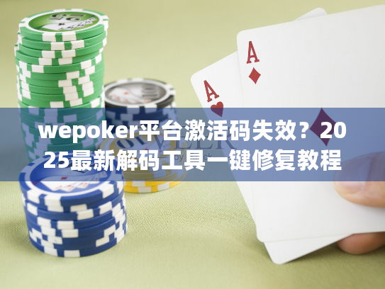 wepoker平台激活码失效？2025最新解码工具一键修复教程