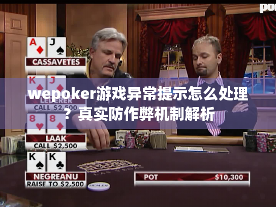 wepoker游戏异常提示怎么处理？真实防作弊机制解析